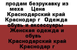 продам безрукавку из меха. › Цена ­ 1 000 - Краснодарский край, Краснодар г. Одежда, обувь и аксессуары » Женская одежда и обувь   . Краснодарский край,Краснодар г.